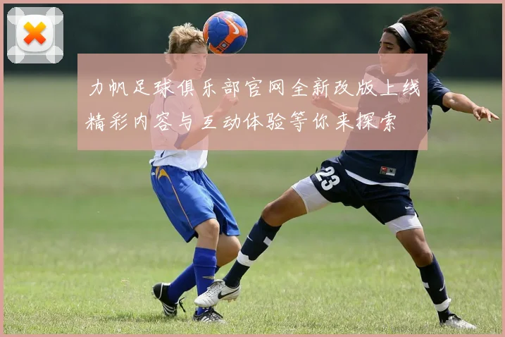 力帆足球俱乐部官网全新改版上线精彩内容与互动体验等你来探索