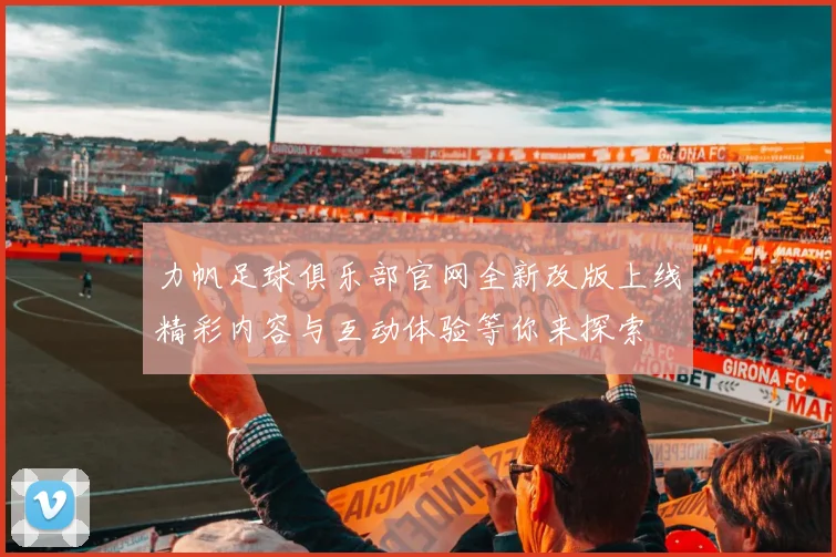 力帆足球俱乐部官网全新改版上线精彩内容与互动体验等你来探索