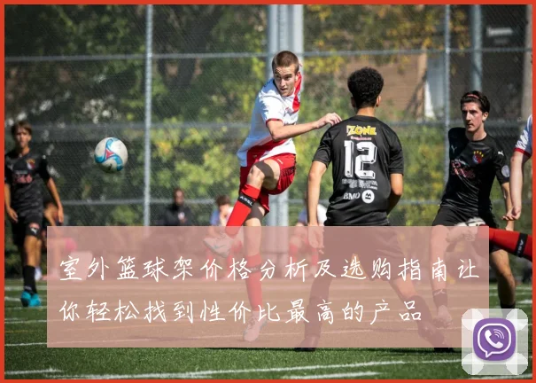室外篮球架价格分析及选购指南让你轻松找到性价比最高的产品