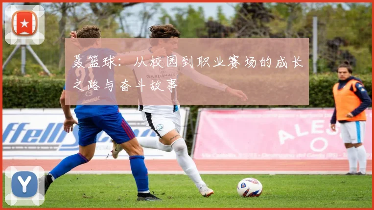 聂篮球：从校园到职业赛场的成长之路与奋斗故事